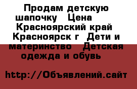 Продам детскую шапочку › Цена ­ 50 - Красноярский край, Красноярск г. Дети и материнство » Детская одежда и обувь   